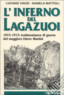 L'inferno del Lagazuoi. 1915-1917: testimonianze di guerra del maggiore Ettore Martini libro di Viazzi Luciano; Mattioli Daniela