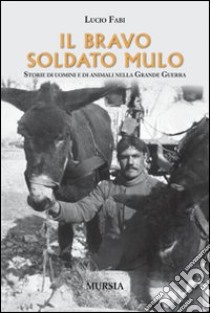 Il bravo soldato mulo. storie di uomini e animali nella grande guerra libro di Fabi Lucio