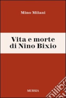 Vita e morte di Nino Bixio libro di Milani Mino