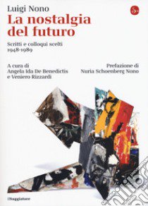 La nostalgia del futuro. Scritti scelti 1948-1989. Nuova ediz. libro di Nono Luigi; De Benedictis A. I. (cur.); Rizzardi V. (cur.)