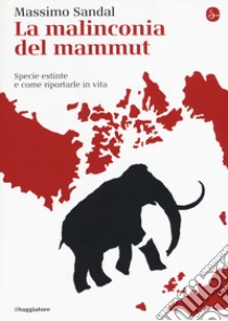 La malinconia del mammut. Specie estinte e come riportarle in vita libro di Sandal Massimo