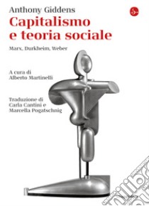 Capitalismo e teoria sociale. Marx, Durkheim, Weber libro di Giddens Anthony; Martinelli A. (cur.)