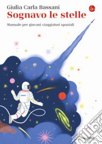 Sognavo le stelle. Manuale per giovani viaggiatori spaziali libro di Bassani Giulia Carla