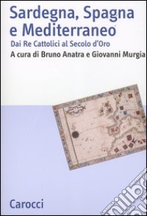 Sardegna, Spagna e Mediterraneo. Dai Re cattolici al secolo d'oro libro di Anatra B. (cur.); Murgia G. (cur.)