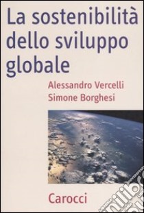 La sostenibilità dello sviluppo globale libro di Borghesi Simone; Vercelli Alessandro
