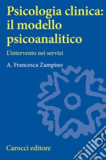 Psicologia clinica: il modello psicoanalitico. L'intervento nei servizi libro di Zampino A. Francesca