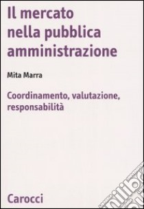 Il mercato nella pubblica amministrazione. Coordinamento, valutazione, responsabilità libro di Marra Mita