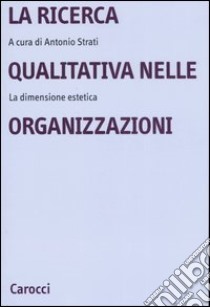 La ricerca qualitativa nelle organizzazioni. La dimensione estetica libro di Strati A. (cur.)