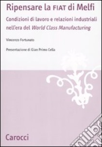 Ripensare la Fiat di Melfi. Condizioni di lavoro e relazioni industriali nell'era della «World Class Manifacturing» libro di Fortunato Vincenzo