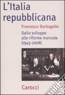 L'Italia repubblicana. Dallo sviluppo alle riforme mancate (1945-2008) libro di Barbagallo Francesco