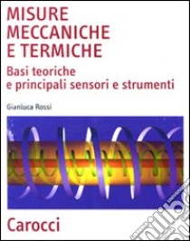 Misure meccaniche e termiche. Basi teoriche e principali sensori e strumenti libro di Rossi Gianluca