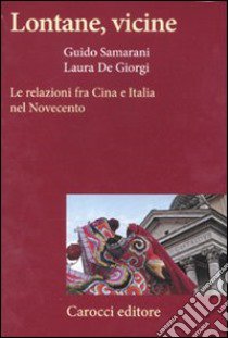 Lontane, vicine. Le relazioni fra Cina e Italia nel Novecento libro di De Giorgi Laura; Samarani Guido