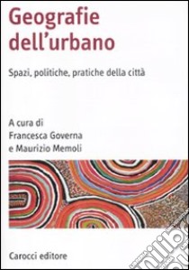 Geografia dell'urbano. Spazi, politiche, pratiche della città libro di Governa F. (cur.); Memoli M. (cur.)