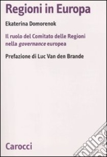 Regioni in Europa. Il ruolo del Comitato delle Regioni nella governance europea libro di Domorenok Ekaterina