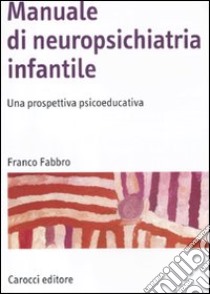 Manuale di neuropsichiatria infantile. Una prospettiva psicoeducativa libro di Fabbro Franco