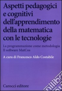 Aspetti pedagogici e cognitivi dell'apprendimento della matematica con le tecnologie. La programmazione come metodologia. Il software MatCos. Con CD-ROM libro di Costabile F. A. (cur.)