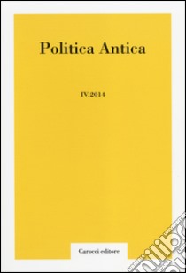 Politica antica. Rivista di prassi e cultura politica nel mondo greco e romano (2014). Vol. 4 libro