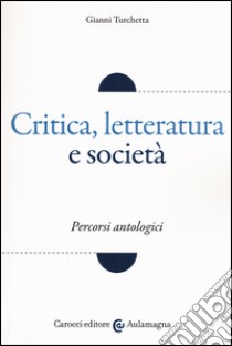 Critica, letteratura e società. Percorsi antologici libro di Turchetta Gianni