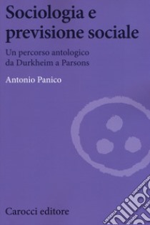 Sociologia e previsione sociale. Un percorso antologico da Durkheim a Parson libro di Panico Antonio