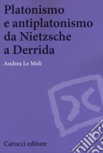 Platonismo e antiplatonismo da Nietzsche a Derrida libro di Le Moli Andrea