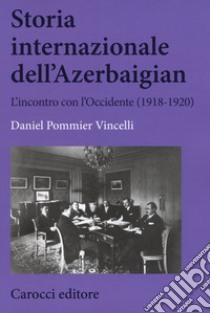 Storia internazionale dell'Azerbaigian. L'incontro con l'Occidente (1918-1920) libro di Pommier Vincelli Daniel