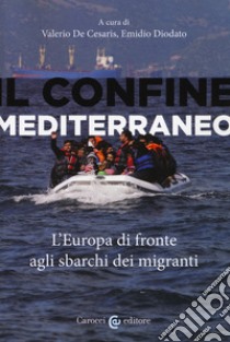 Il confine mediterraneo. L'Europa di fronte agli sbarchi dei migranti libro di De Cesaris V. (cur.); Diodato E. (cur.)