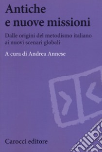 Antiche e nuove missioni. Dalle origini del metodismo italiano ai nuovi scenari globali libro di Annese A. (cur.)