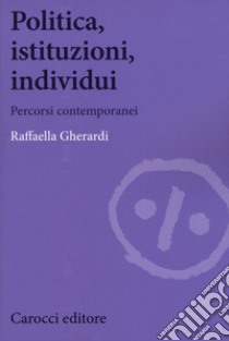 Politica, istituzioni, individui. Percorsi contemporanei libro di Gherardi Raffaella