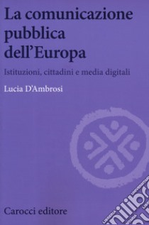 La comunicazione pubblica dell'Europa. Istituzioni, cittadini e media digitali libro di D'Ambrosi Lucia
