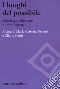 I luoghi del possibile. Sociologia dell'abitare e del «co-housing» libro di Federici Maria Caterina; Conti Uliano