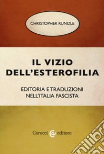 Il vizio dell'esterofilia. Editoria e traduzioni nell'Italia fascista libro di Rundle Christopher