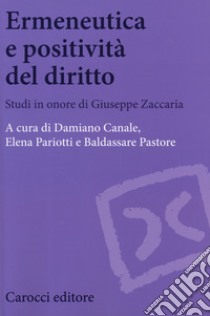 Ermeneutica e positività del diritto. Studi in onore di Giuseppe Zaccaria libro di Canale D. (cur.); Pariotti E. (cur.); Pastore B. (cur.)