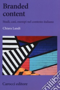 Branded content. Studi, casi, esempi nel contesto italiano libro di Landi Chiara