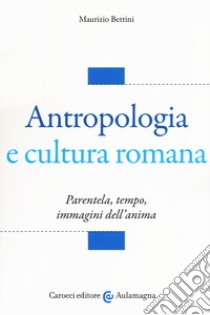 Antropologia e cultura romana. Parentela, tempo, immagini dell'anima libro di Bettini Maurizio