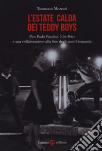 L'estate calda dei teddy boys. Pier Paolo Pasolini, Elio Petri e una collaborazione alla fine degli anni Cinquanta libro di Mozzati Tommaso