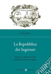 La Repubblica dei Segretari. Potere e comunicazione nell'Italia d'Antico regime libro di Giuliani Marzia