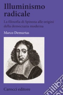 Illuminismo radicale. La filosofia di Spinoza alle origini della democrazia moderna libro di Demurtas Marco