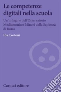 Le competenze digitali nella scuola. Un'indagine dell'Osservatorio Mediamonitor Minori della Sapienza di Roma libro di Cortoni Ida