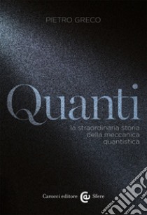 Quanti. La straordinaria storia della meccanica quantistica libro di Greco Pietro