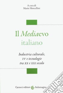 Il mediaevo italiano. Industria culturale, TV e tecnologie tra XX e XXI secolo libro di Morcellini M. (cur.)