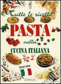 Tutte le ricette. Pasta nella cucina italiana libro