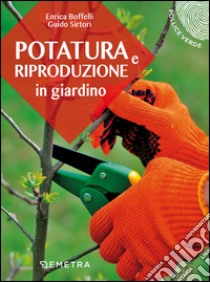 Potatura e riproduzione in giardino libro di Boffelli Enrica; Sirtori Guido