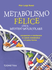 Metabolismo felice con il metodo molecolare. Recuperare e mantenere la salute metabolica e il peso forma libro di Rossi Pier Luigi