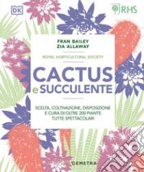 Cactus e succulente. Scelta, coltivazione, disposizione e cura di oltre 200 piante tutte spettacolari libro di Bailey Fran; Allaway Zia