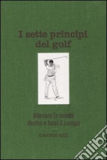 I sette principi del golf. Allenare la mente dentro e fuori il green libro di Gee Darrin