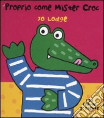 Proprio come mister Croc. Libro pop-up. Ediz. illu libro di Lodge Jo