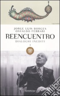Reencuentro. Dialoghi inediti. Vol. 4 libro di Borges Jorge L.; Ferrari Osvaldo