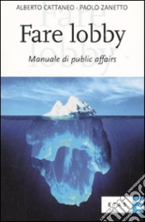 Fare lobby. Manuale di pubblic affairs libro di Cattaneo Alberto; Zanetto Paolo