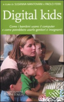 Digital kids. Come i bambini usano il computer e come potrebbero usarlo genitori e insegnanti libro di Mantovani Susanna - Ferri Paolo