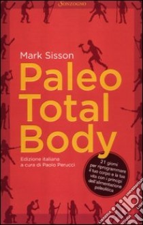 Paleo total body. 21 giorni per riprogrammare il tuo corpo e la tua vita con i principi dell'alimentazione paleolitica libro di Sisson Mark; Perucci P. (cur.)